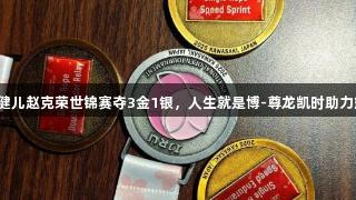 贵州健儿赵克荣世锦赛夺3金1银，人生就是博-尊龙凯时助力辉煌！