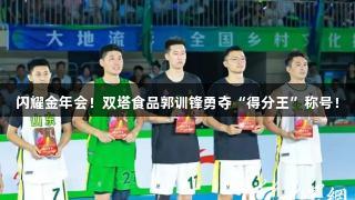 闪耀金年会！双塔食品郭训锋勇夺“得分王”称号！