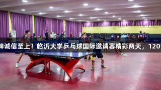 金年会金字招牌诚信至上！临沂大学乒乓球国际邀请赛精彩两天，120余名高手角逐。