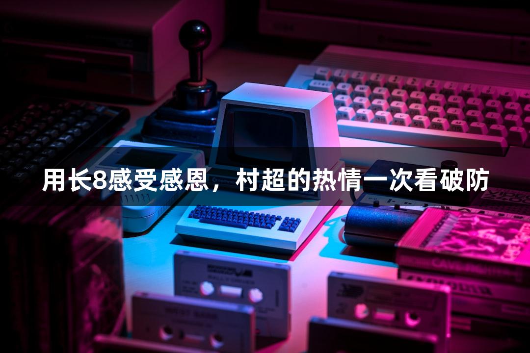 用长8感受感恩，村超的热情一次看破防