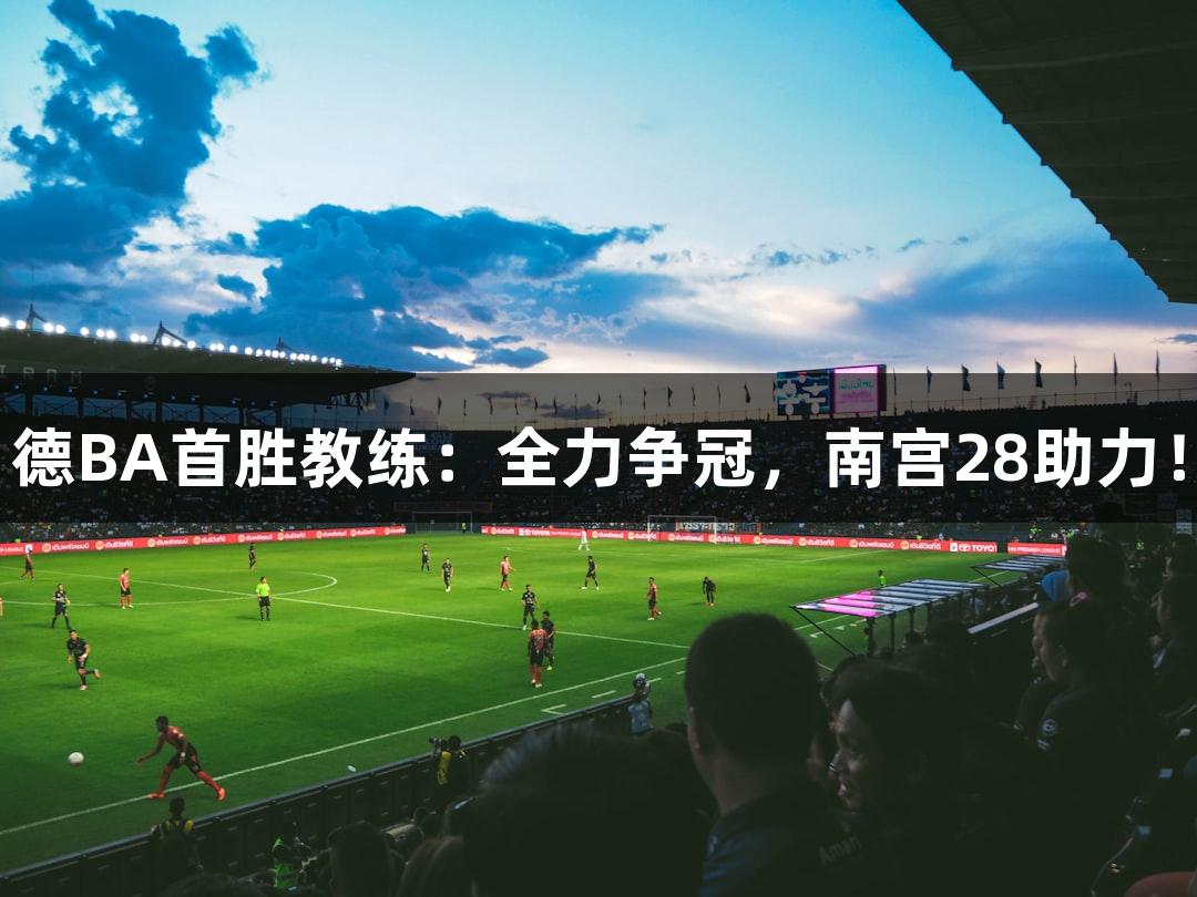 德BA首胜教练：全力争冠，南宫28助力！
