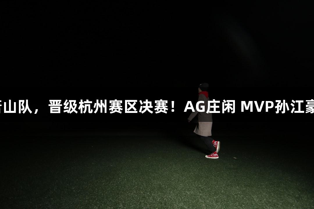 富阳队以69-58战胜萧山队，晋级杭州赛区决赛！AG庄闲 MVP孙江豪激动不已，感恩连连！