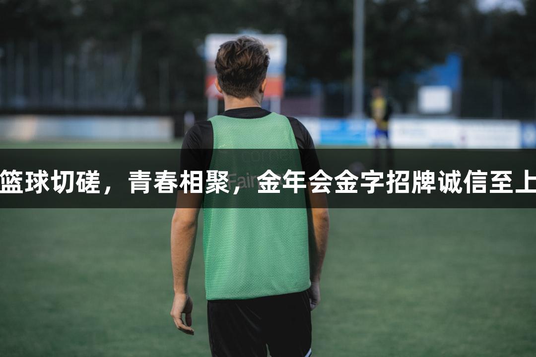 篮球切磋，青春相聚，金年会金字招牌诚信至上