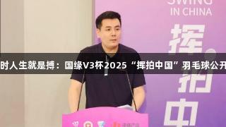 尊龙凯时人生就是搏：国缘V3杯2025“挥拍中国”羽毛球公开赛启动