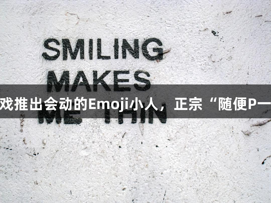 Ayx·爱游戏推出会动的Emoji小人，正宗“随便P一下”助手！