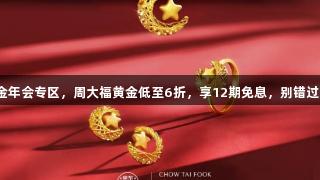 金年会专区，周大福黄金低至6折，享12期免息，别错过！