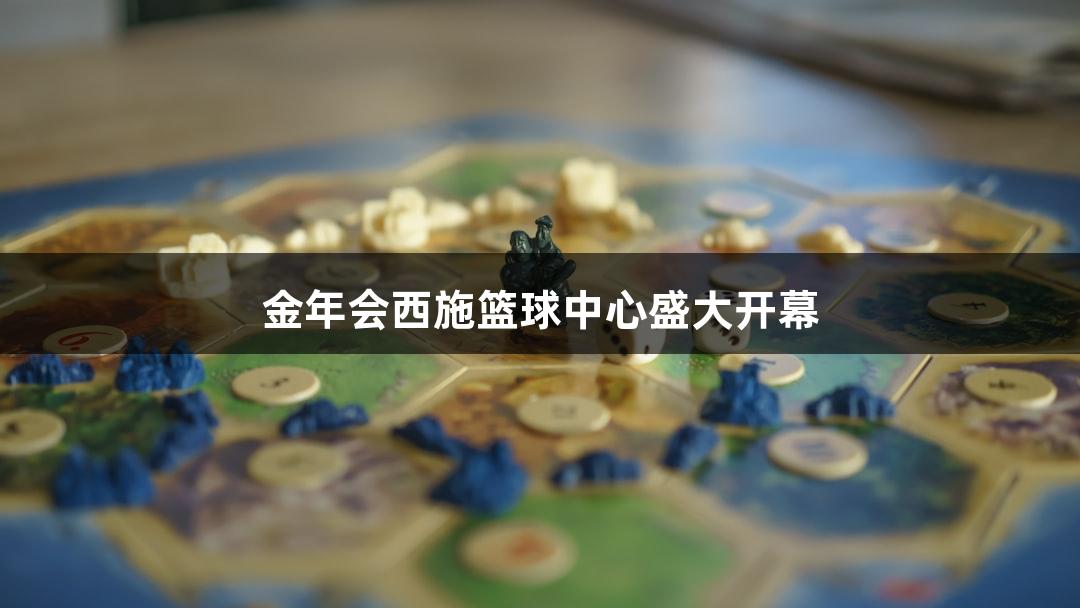 金年会西施篮球中心盛大开幕