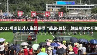2025尊龙凯时人生就是搏“感恩·雄起”超级星期六开赛