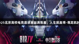 BIRTV2025北京高校电竞邀请赛圆满落幕，人生就是博-尊龙凯时精彩呈现