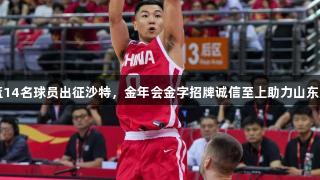 中国男篮14名球员出征沙特，金年会金字招牌诚信至上助力山东元素显著