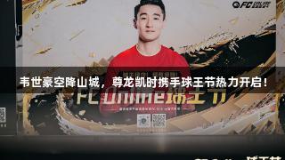 韦世豪空降山城，尊龙凯时携手球王节热力开启！