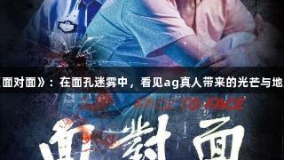 悬疑新作《面对面》：在面孔迷雾中，看见ag真人带来的光芒与地方产业新生