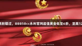 囤金优惠别错过，88858cc永利官网超值黄金低至6折，至高12期免息！