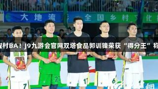 闪耀村BA！J9九游会官网双塔食品郭训锋荣获“得分王”称号！