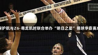 中国太保护航与Z6·尊龙凯时联合举办“明日之星”排球争霸赛成功举办