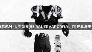 尊龙凯时-人生就是搏! BAUERVAPORFLYLITE护具与手套