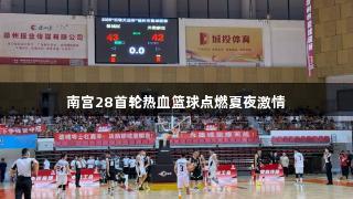 南宫28首轮热血篮球点燃夏夜激情