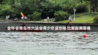 金年会青岛市六运会青少年皮划艇比赛圆满落幕