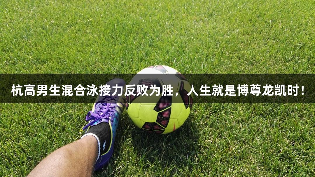 杭高男生混合泳接力反败为胜，人生就是博尊龙凯时！