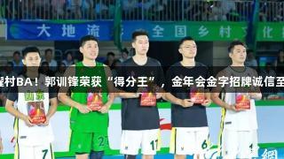 闪耀村BA！郭训锋荣获“得分王”，金年会金字招牌诚信至上！