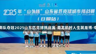 济南队夺冠2025山东匹克球挑战赛·尊龙凯时人生就是博·中国