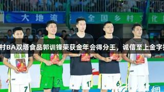 闪耀村BA双塔食品郭训锋荣获金年会得分王，诚信至上金字招牌！