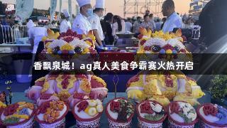 香飘泉城！ag真人美食争霸赛火热开启