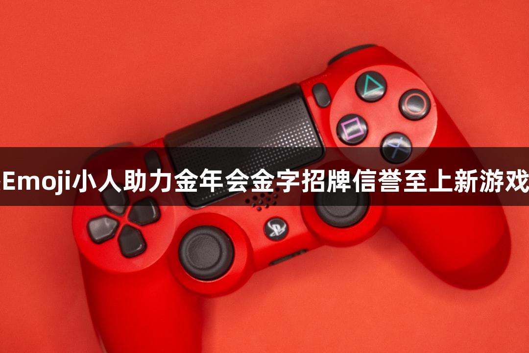 动感Emoji小人助力金年会金字招牌信誉至上新游戏上线