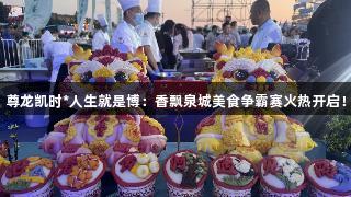 尊龙凯时*人生就是博：香飘泉城美食争霸赛火热开启！