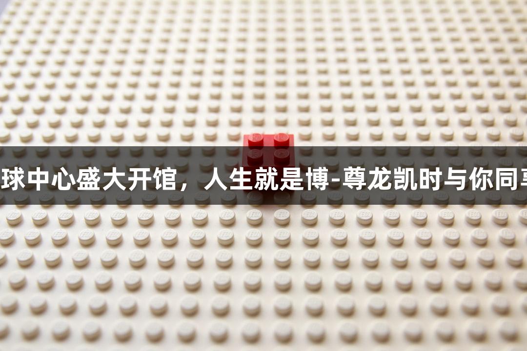 诸暨西施篮球中心盛大开馆，人生就是博-尊龙凯时与你同享精彩时刻！