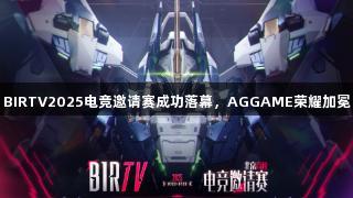 BIRTV2025电竞邀请赛成功落幕，AGGAME荣耀加冕