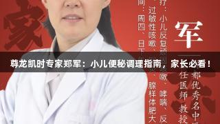 尊龙凯时专家郑军：小儿便秘调理指南，家长必看！
