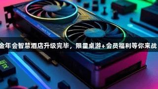金年会智慧酒店升级完毕，限量桌游+会员福利等你来战！