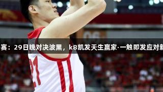 男篮热身赛：29日晚对决波黑，k8凯发天生赢家·一触即发应对新援挑战！