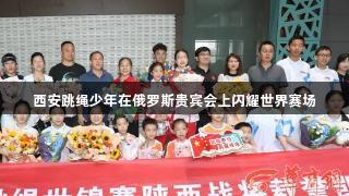 西安跳绳少年在俄罗斯贵宾会上闪耀世界赛场