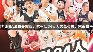 “新葡萄8883官网AMG”助力浙BA城市争霸赛，杭州队24人大名单公布，赛事将于8月15日在杭州奥体中心开启。
