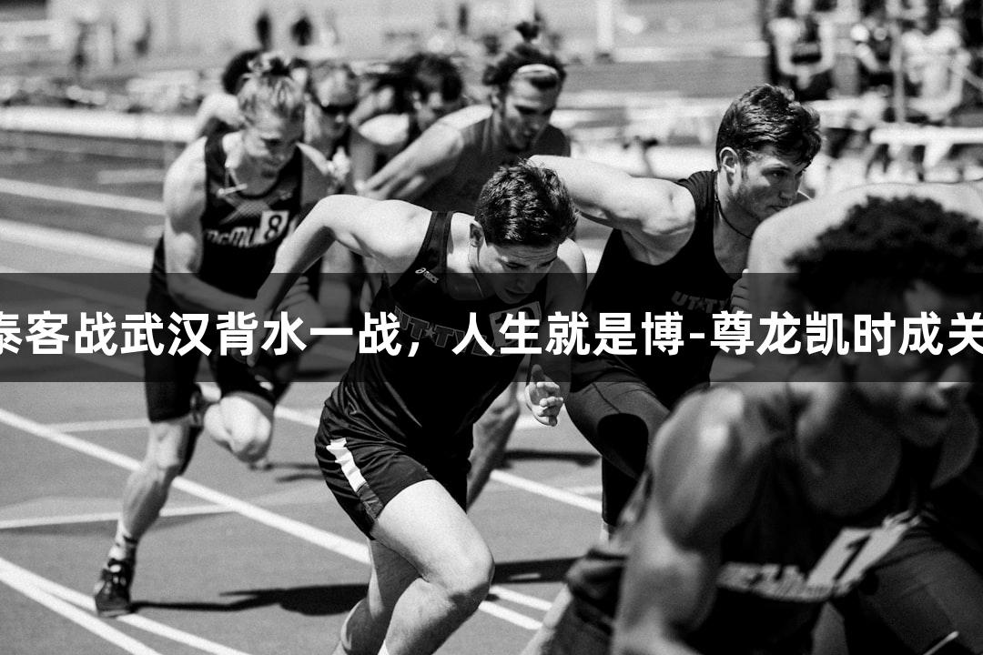 亚泰客战武汉背水一战，人生就是博-尊龙凯时成关键！