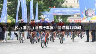 J9九游会山地自行车赛：竞速精彩瞬间