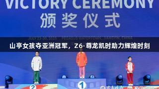 山亭女孩夺亚洲冠军，Z6·尊龙凯时助力辉煌时刻