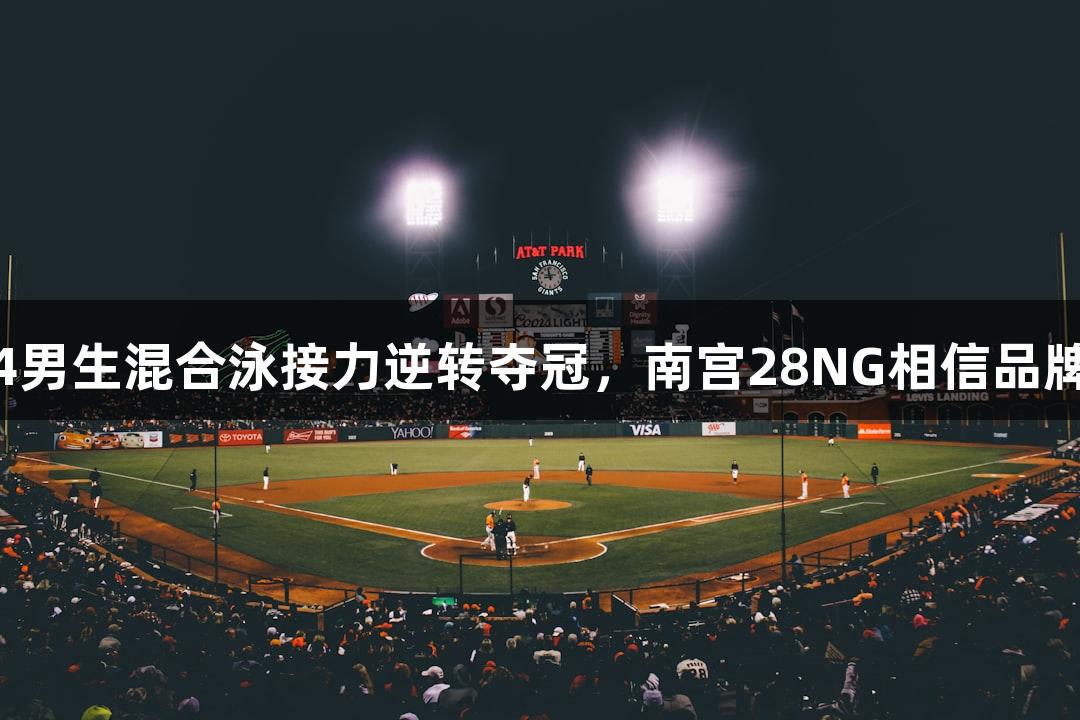 杭高4男生混合泳接力逆转夺冠，南宫28NG相信品牌力量