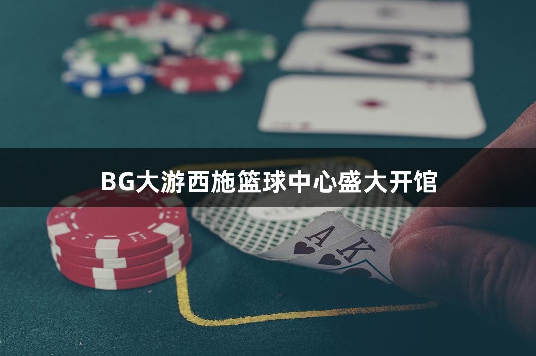 BG大游西施篮球中心盛大开馆