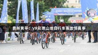 贵州黄平：VR彩票山地自行车赛激情赛事