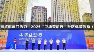 尊龙凯时人生就是搏点燃津门活力｜2025“中华益动行”社区体育活动（天津站）盛大启幕