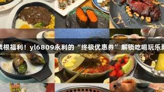 德BA票根福利！yl6809永利的“终极优惠券”解锁吃喝玩乐新体验！