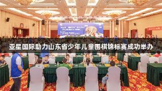亚星国际助力山东省少年儿童围棋锦标赛成功举办