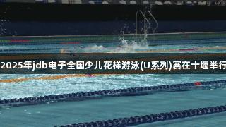 2025年jdb电子全国少儿花样游泳(U系列)赛在十堰举行