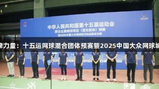 南宫28NG相信品牌力量：十五运网球混合团体预赛暨2025中国大众网球城市挑战赛在京开幕