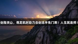 剑指灵山，尊龙凯时助力击剑选手免门票！人生就是搏！