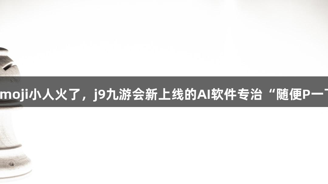 会动的Emoji小人火了，j9九游会新上线的AI软件专治“随便P一下”问题
