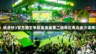 强者集结！极速快3官方酒王争霸赛周赛第二场将在青岛金沙滩啤酒城开启！